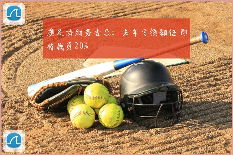澳足协财务告急：去年亏损翻倍 即将裁员20%