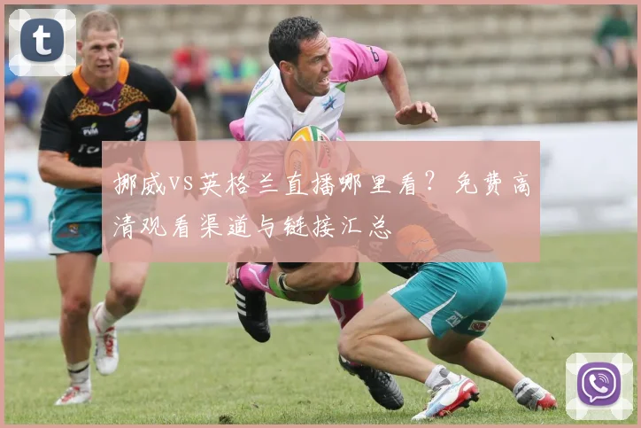 挪威vs英格兰直播哪里看？免费高清观看渠道与链接汇总