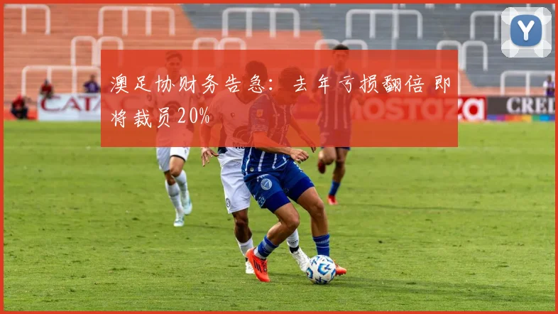澳足协财务告急：去年亏损翻倍 即将裁员20%