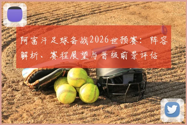 阿富汗足球备战2026世预赛：阵容解析、赛程展望与晋级前景评估