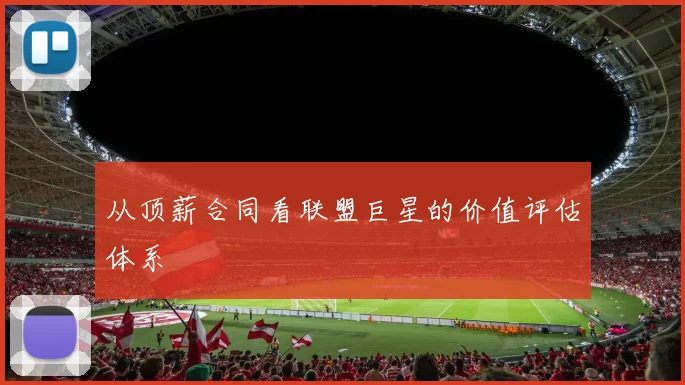 从顶薪合同看联盟巨星的价值评估体系
