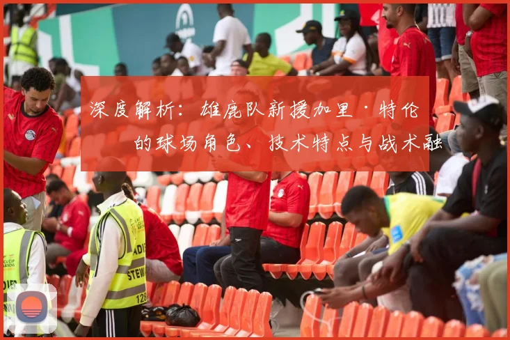 深度解析：雄鹿队新援加里·特伦特的球场角色、技术特点与战术融入价值
